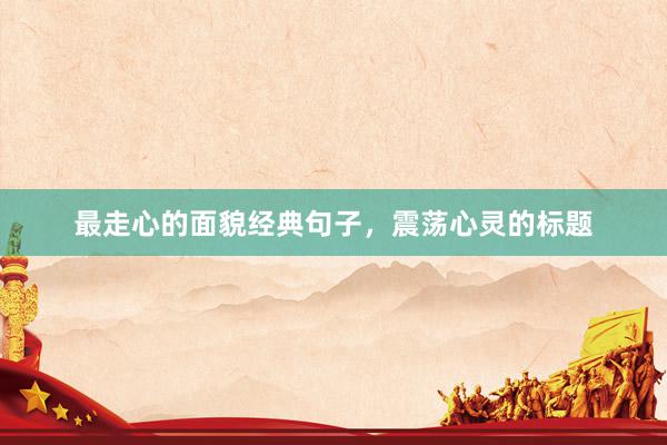 最走心的面貌经典句子，震荡心灵的标题