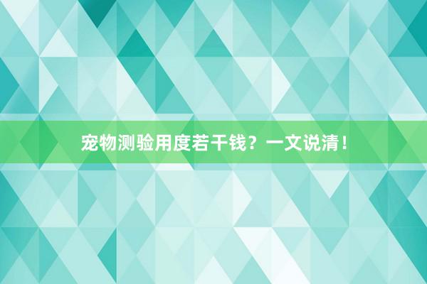 宠物测验用度若干钱?一文说清!